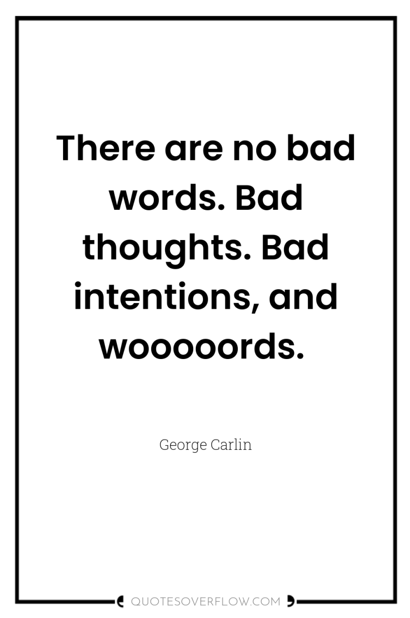 There are no bad words. Bad thoughts. Bad intentions, and...