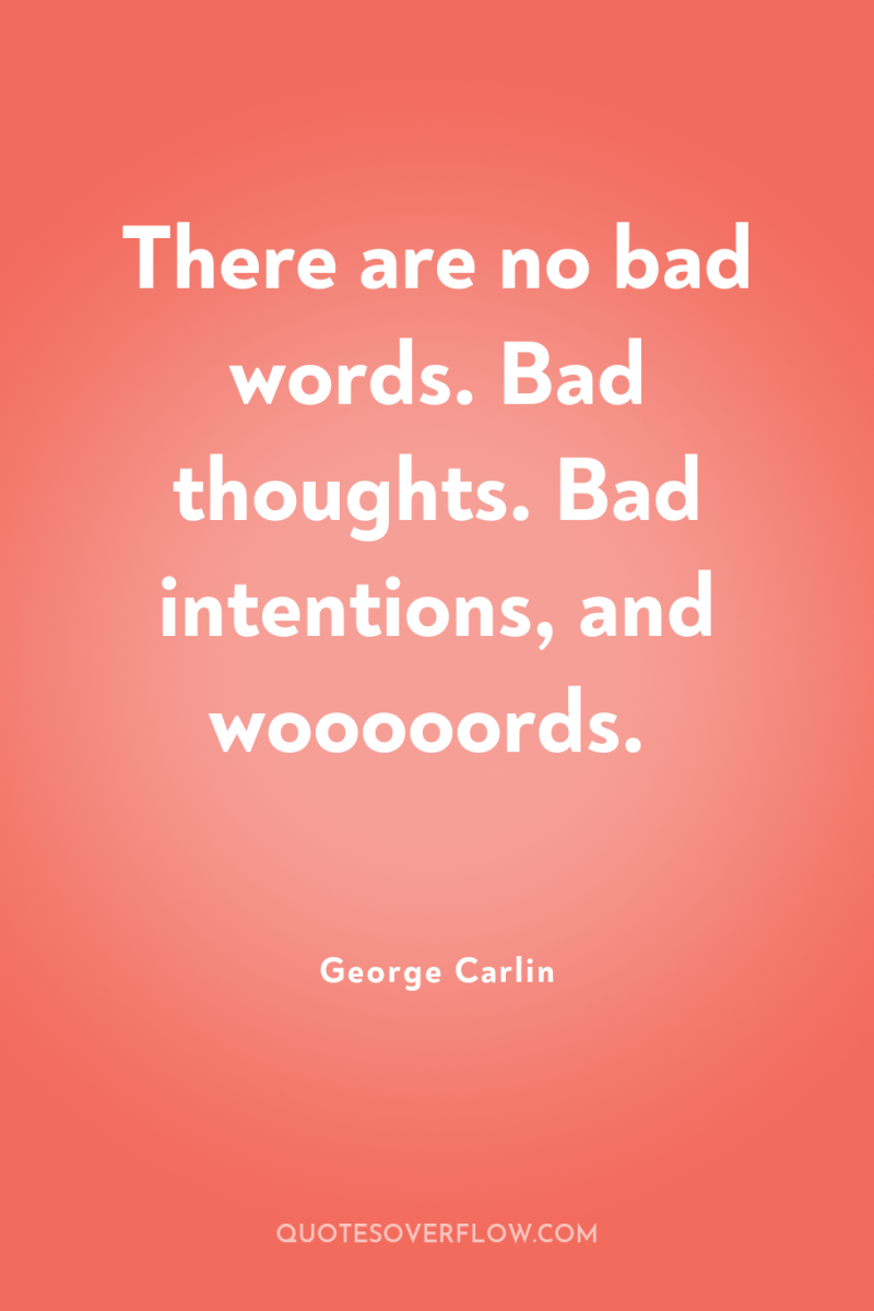 There are no bad words. Bad thoughts. Bad intentions, and...