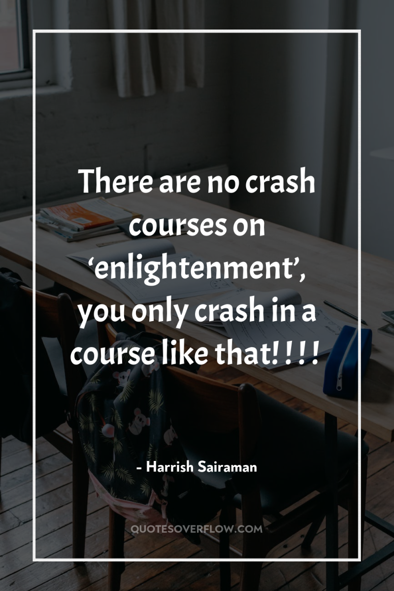 There are no crash courses on ‘enlightenment’, you only crash...
