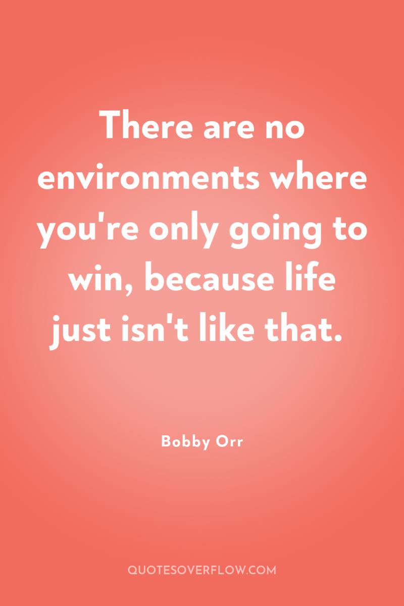 There are no environments where you're only going to win,...