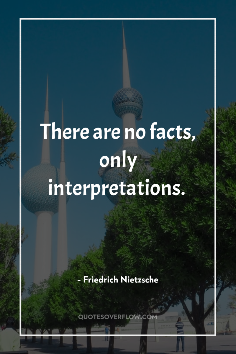 There are no facts, only interpretations. 