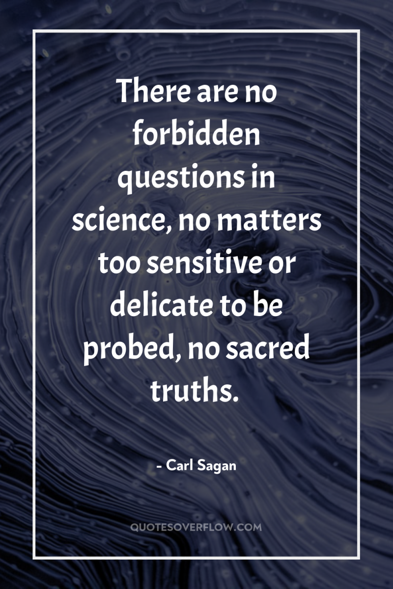There are no forbidden questions in science, no matters too...