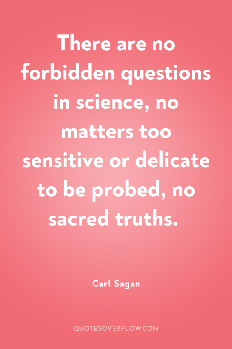 There are no forbidden questions in science, no matters too...