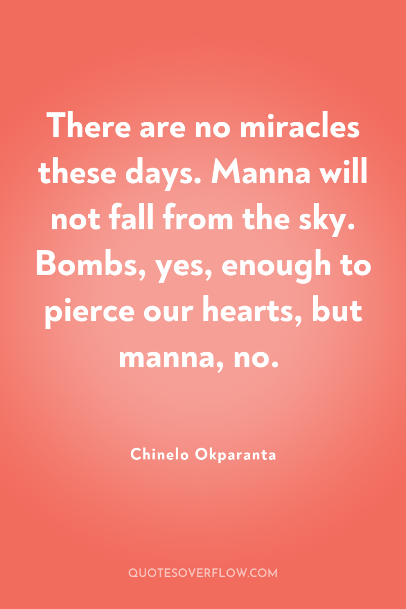 There are no miracles these days. Manna will not fall...