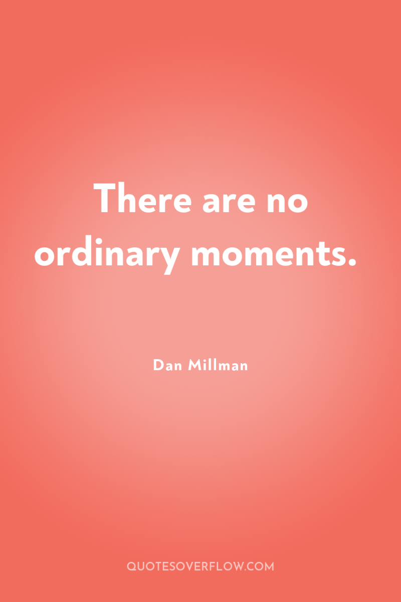There are no ordinary moments. 