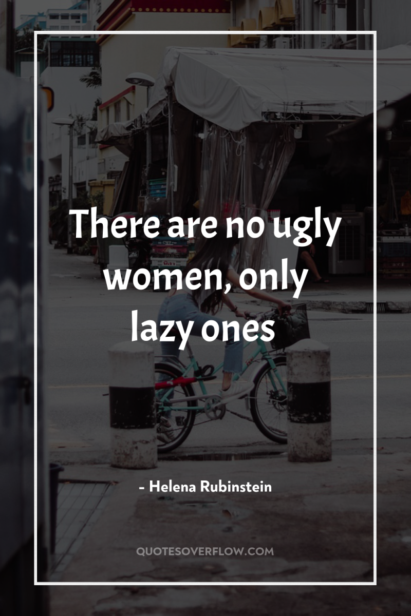 There are no ugly women, only lazy ones 