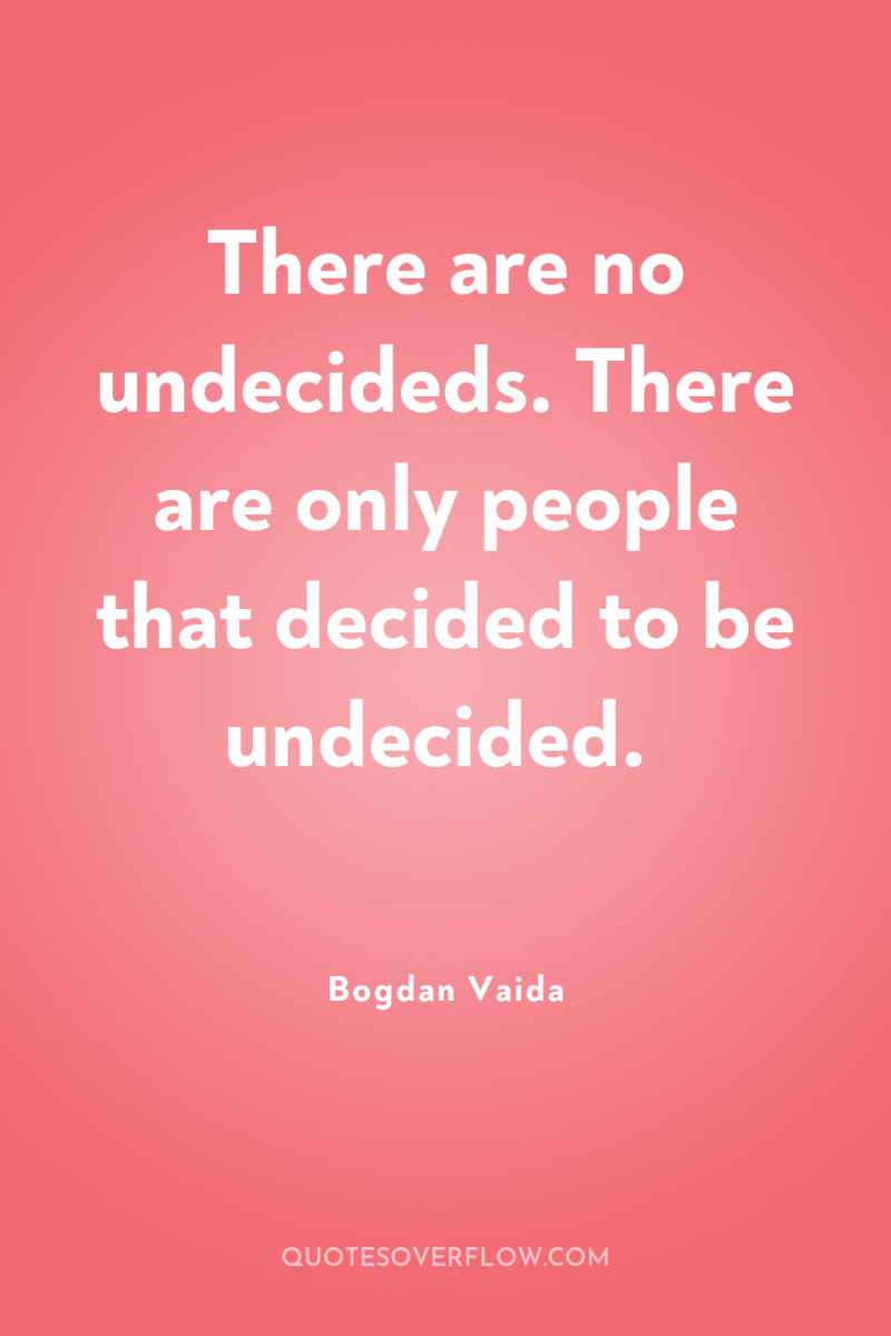 There are no undecideds. There are only people that decided...