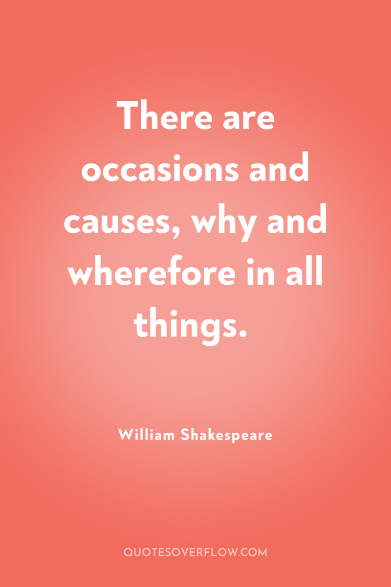 There are occasions and causes, why and wherefore in all...