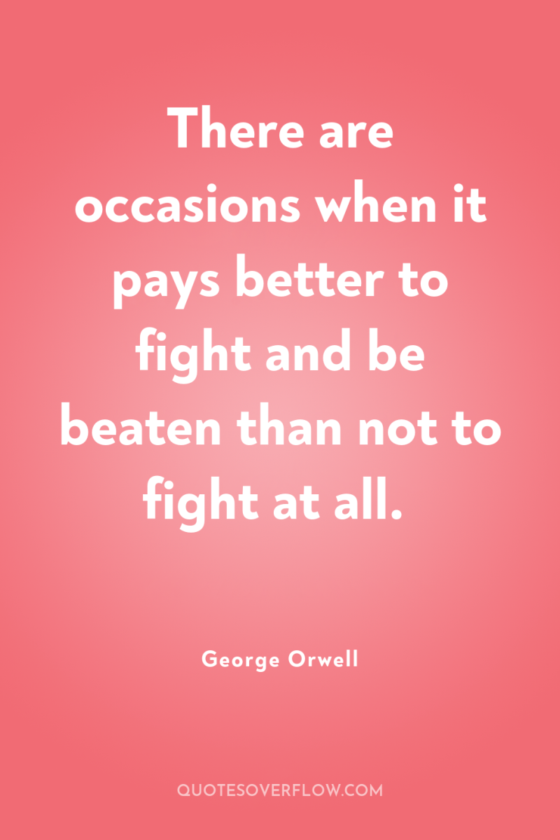 There are occasions when it pays better to fight and...