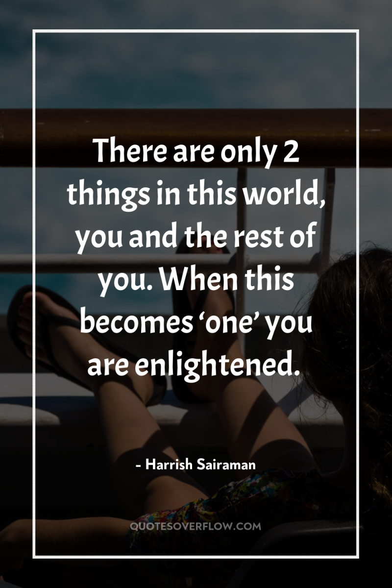 There are only 2 things in this world, you and...