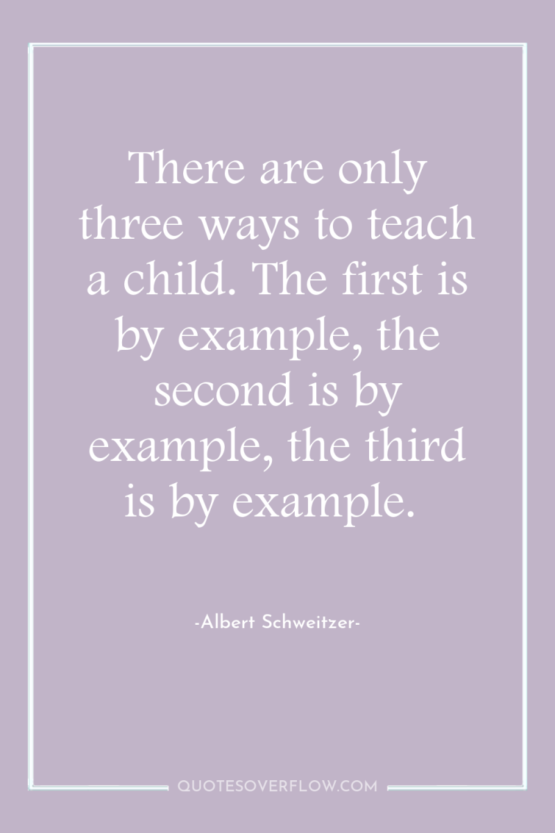 There are only three ways to teach a child. The...