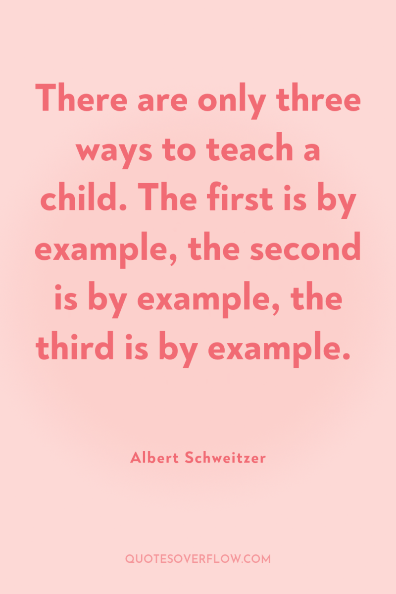 There are only three ways to teach a child. The...