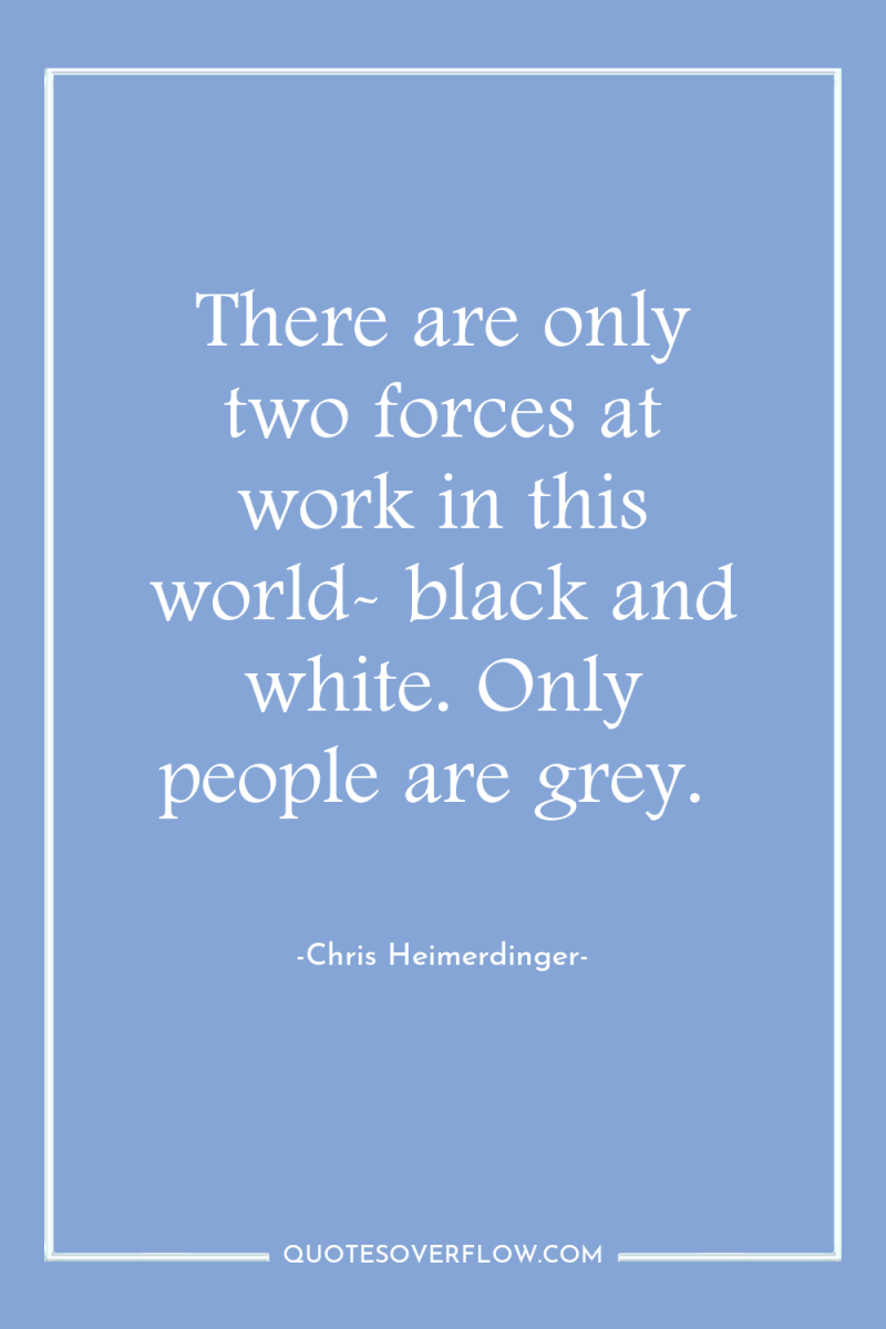 There are only two forces at work in this world-...