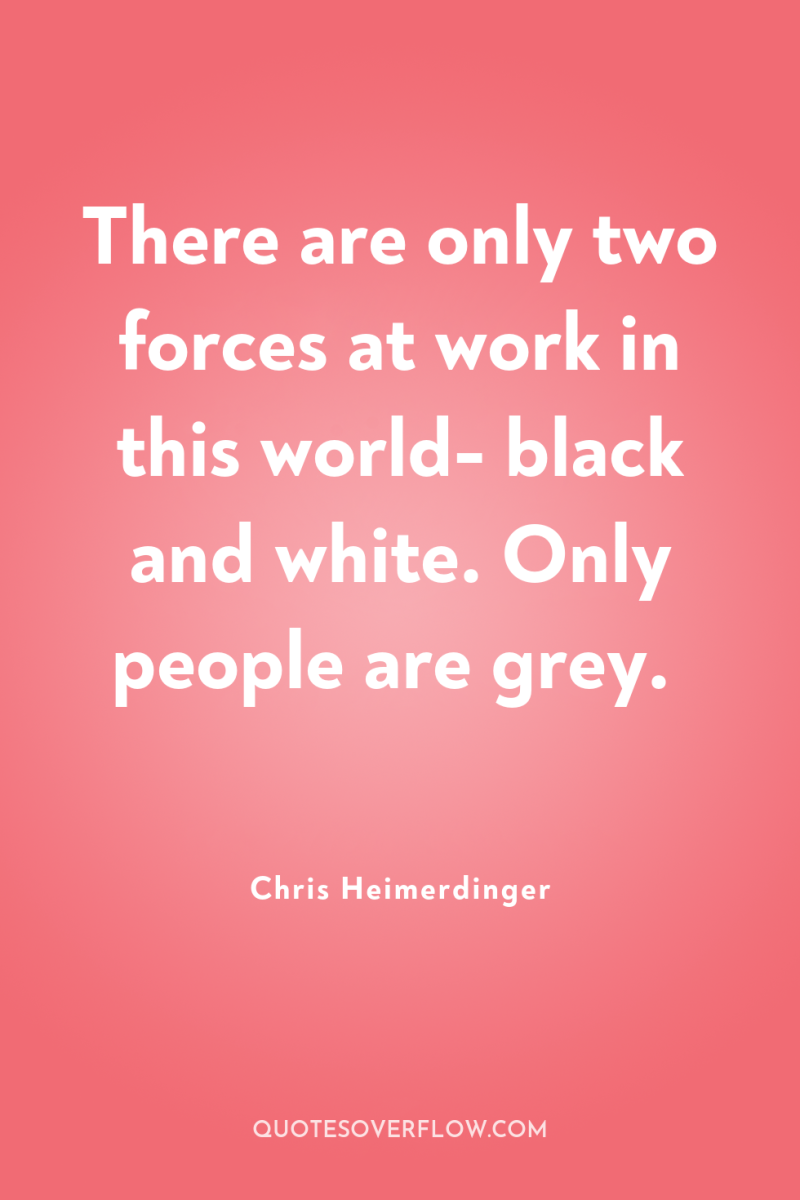 There are only two forces at work in this world-...