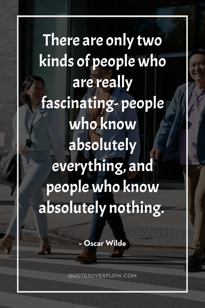 There are only two kinds of people who are really...