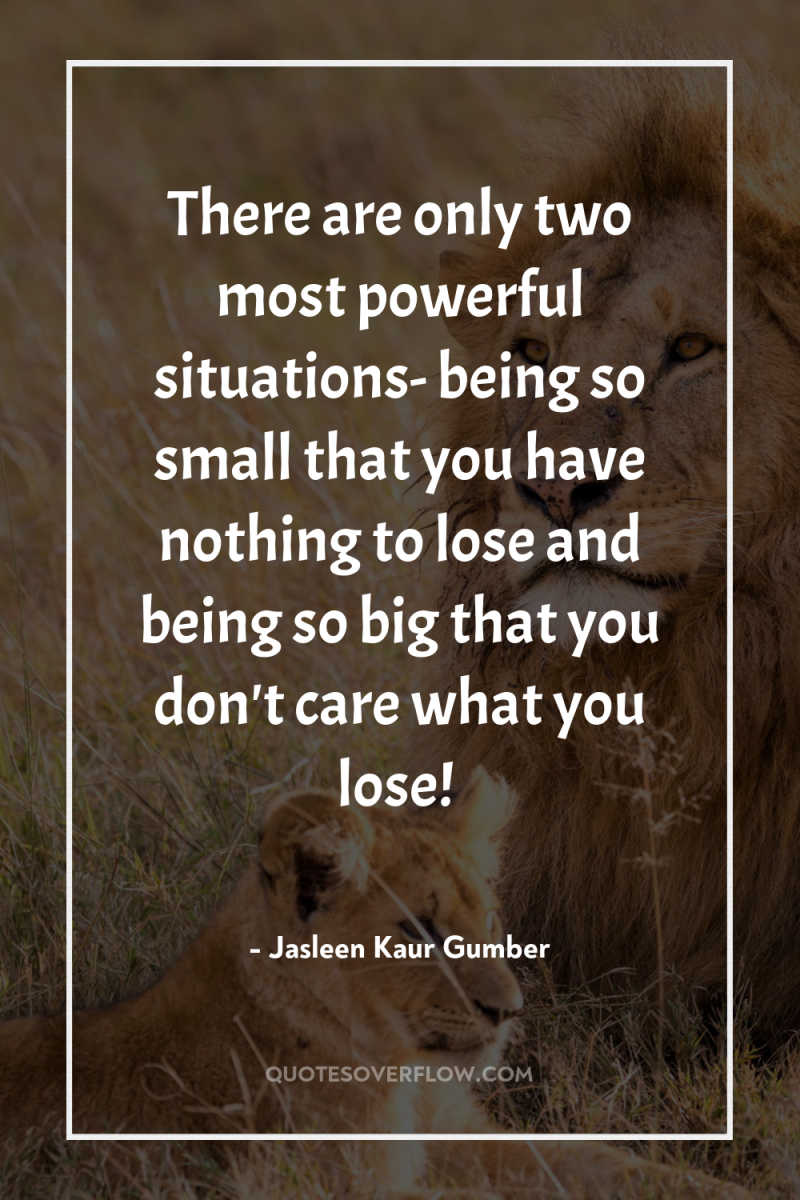 There are only two most powerful situations- being so small...