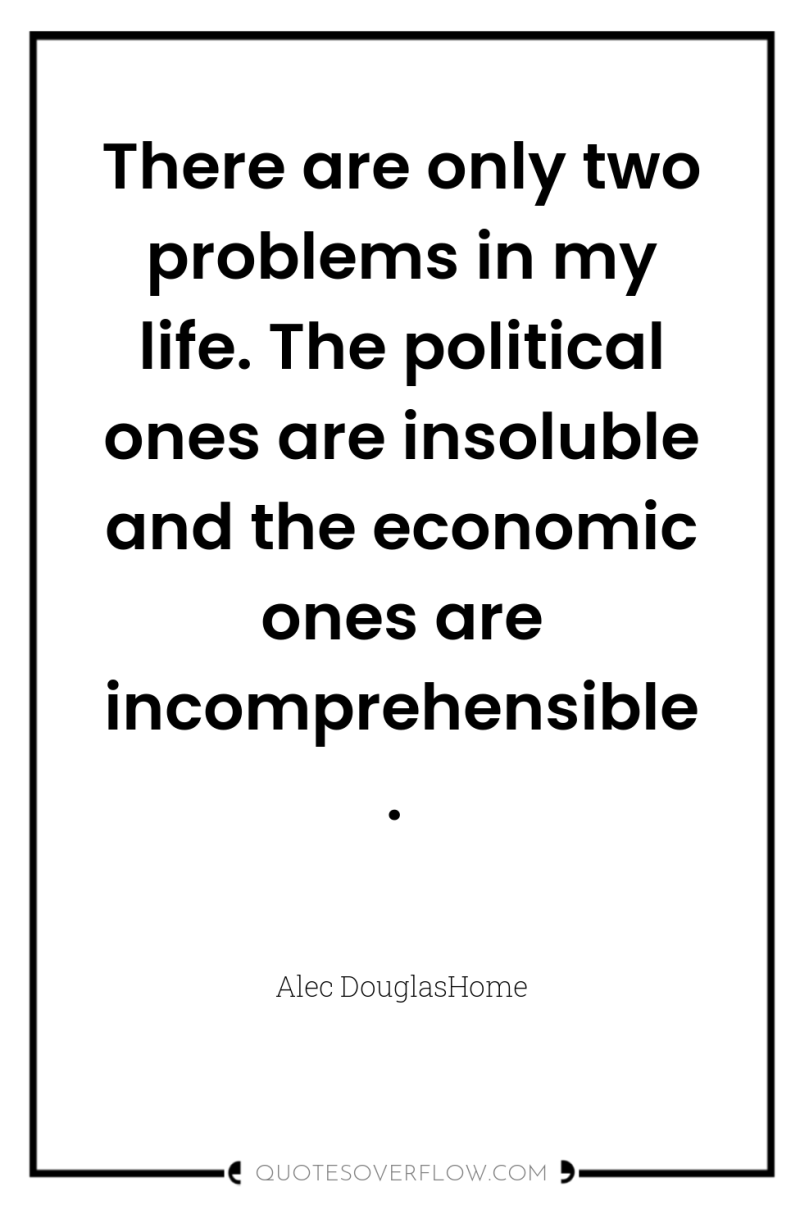There are only two problems in my life. The political...