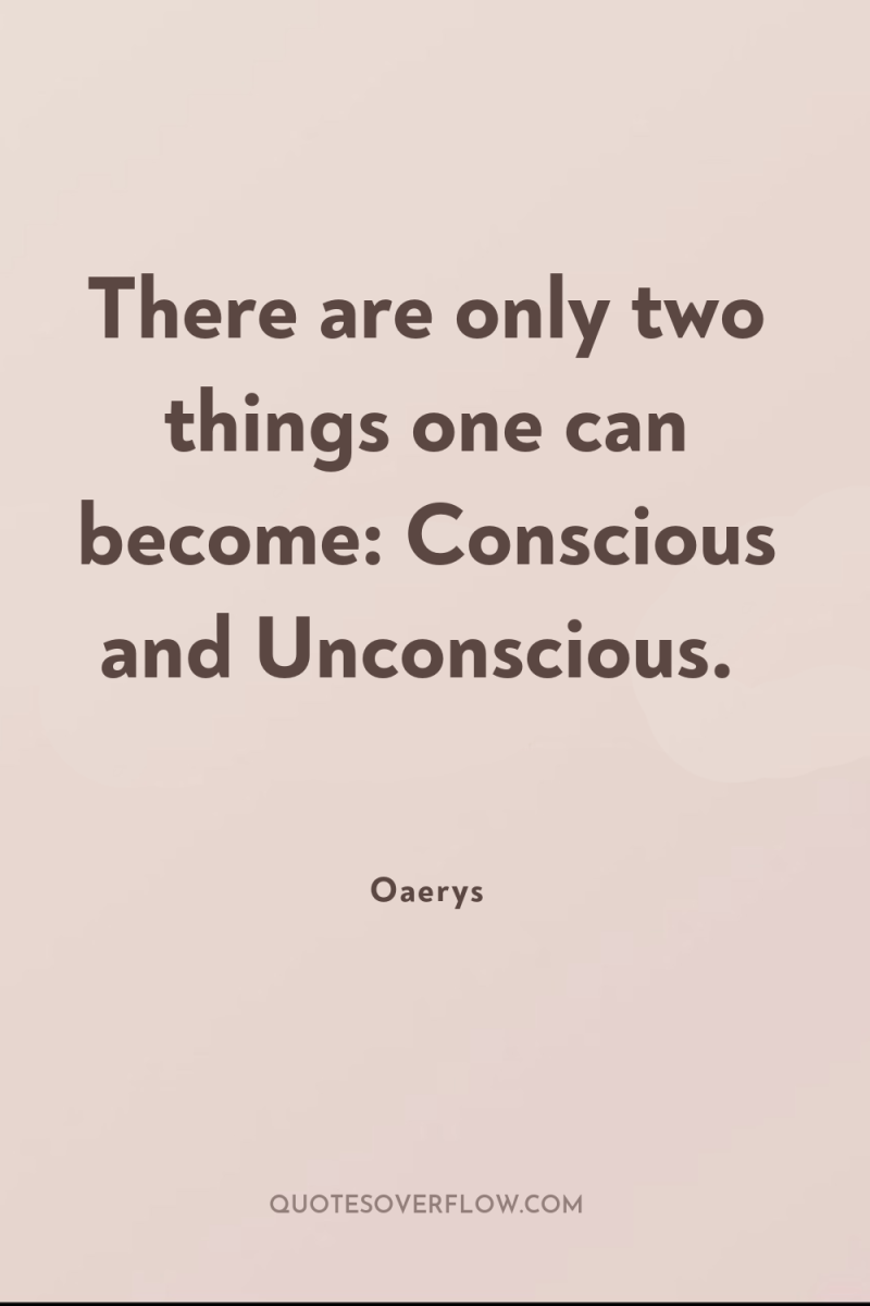 There are only two things one can become: Conscious and...