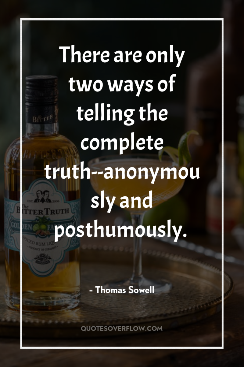 There are only two ways of telling the complete truth--anonymously...