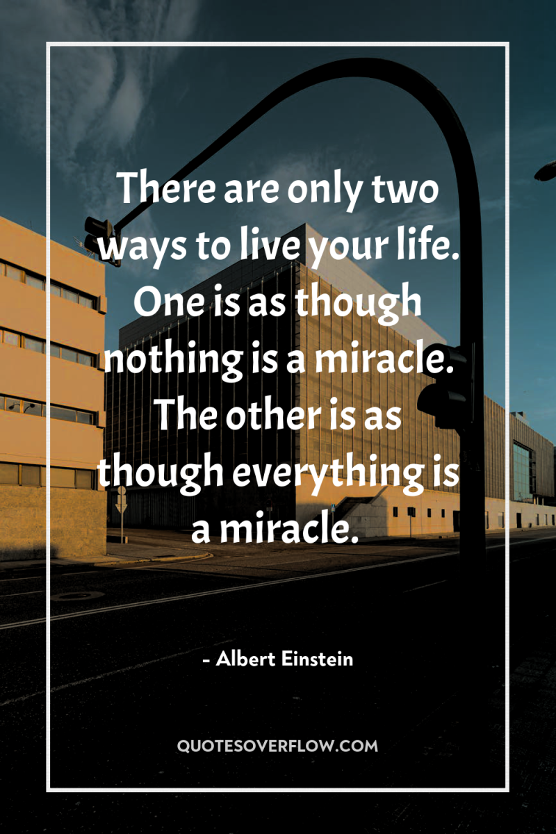 There are only two ways to live your life. One...