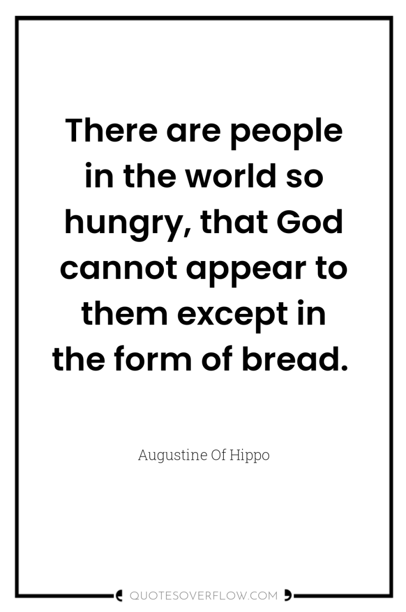 There are people in the world so hungry, that God...