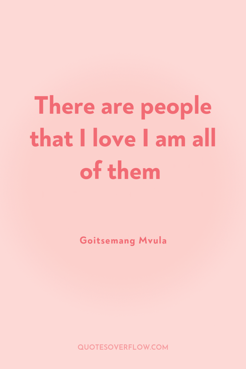 There are people that I love I am all of...