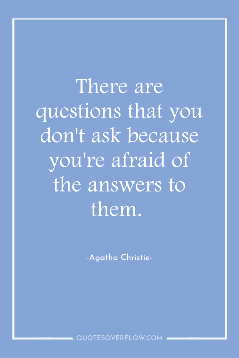 There are questions that you don't ask because you're afraid...