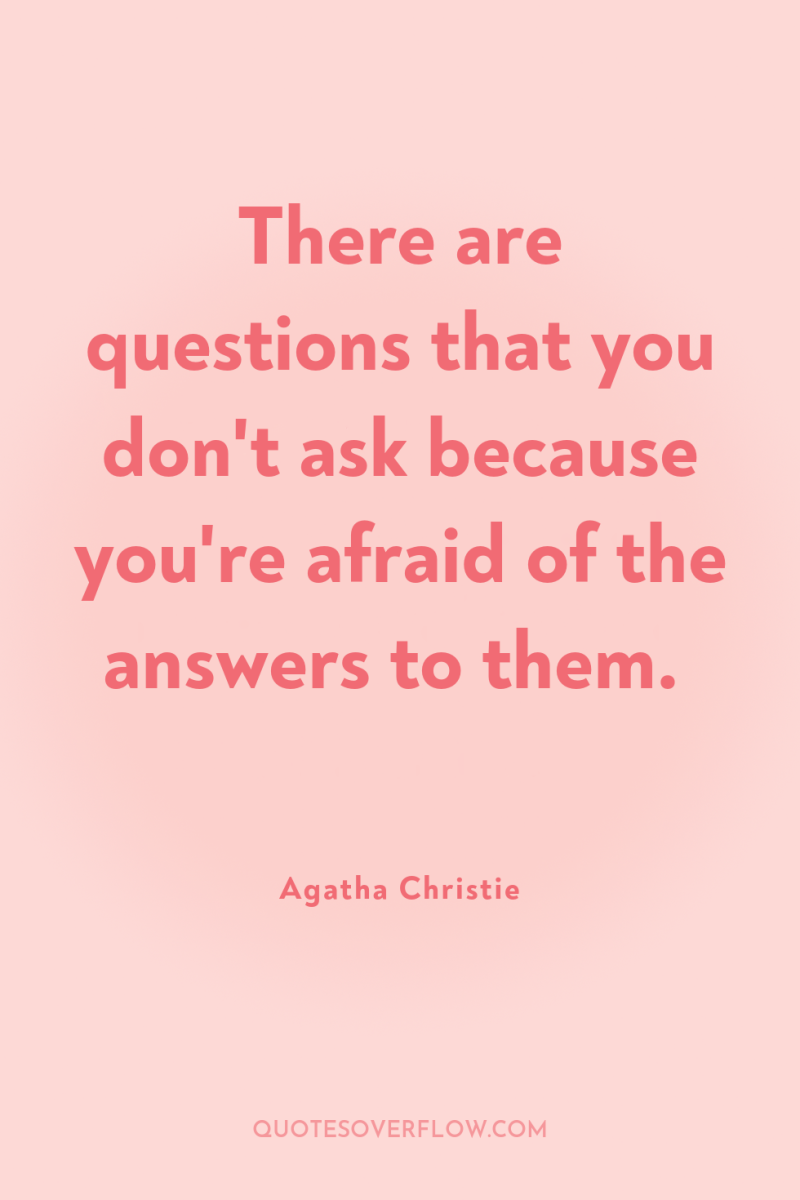 There are questions that you don't ask because you're afraid...