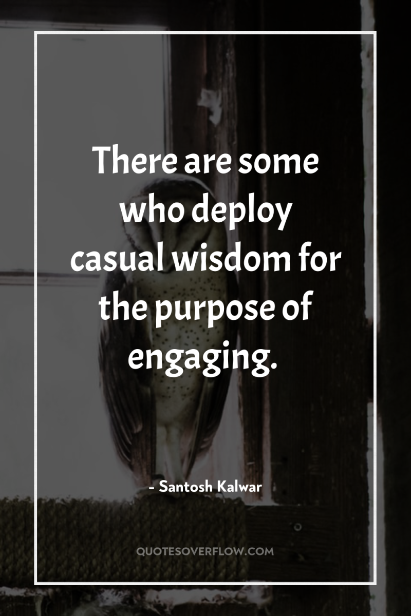 There are some who deploy casual wisdom for the purpose...