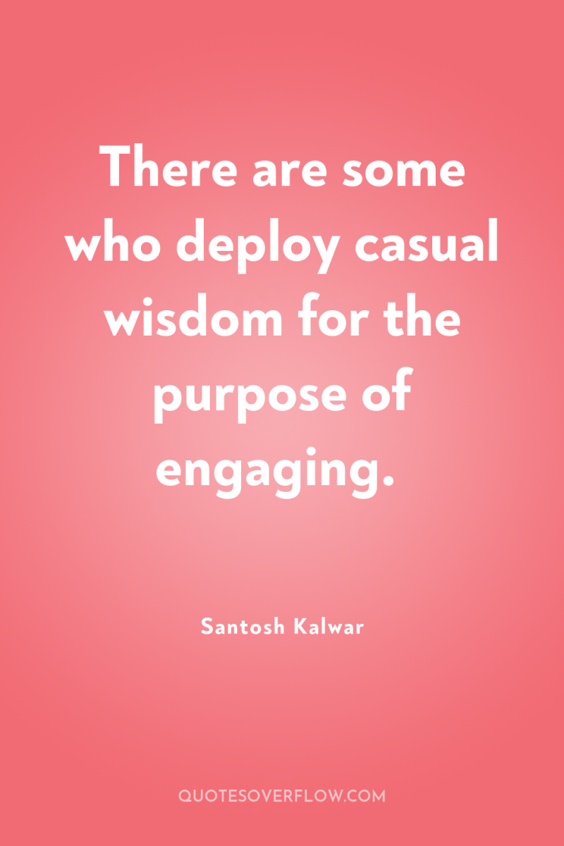There are some who deploy casual wisdom for the purpose...