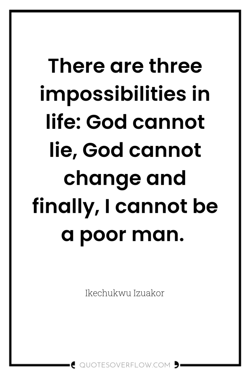 There are three impossibilities in life: God cannot lie, God...