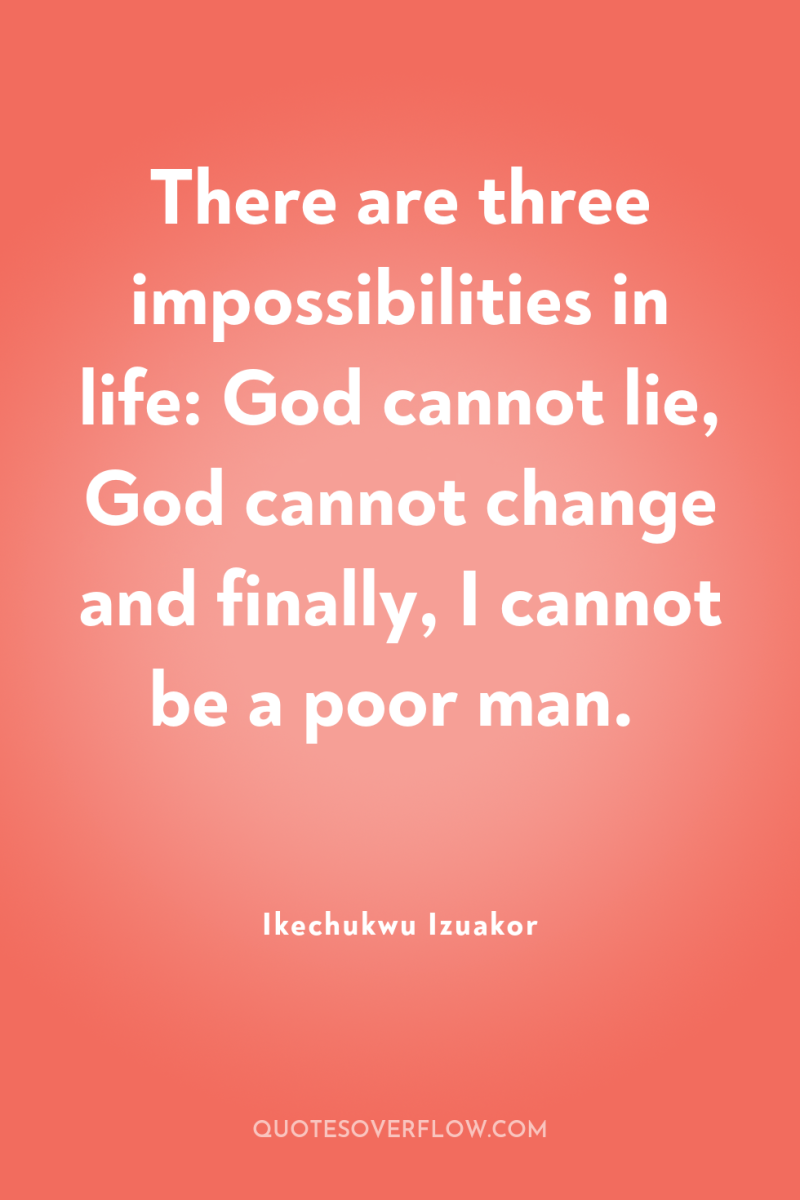 There are three impossibilities in life: God cannot lie, God...
