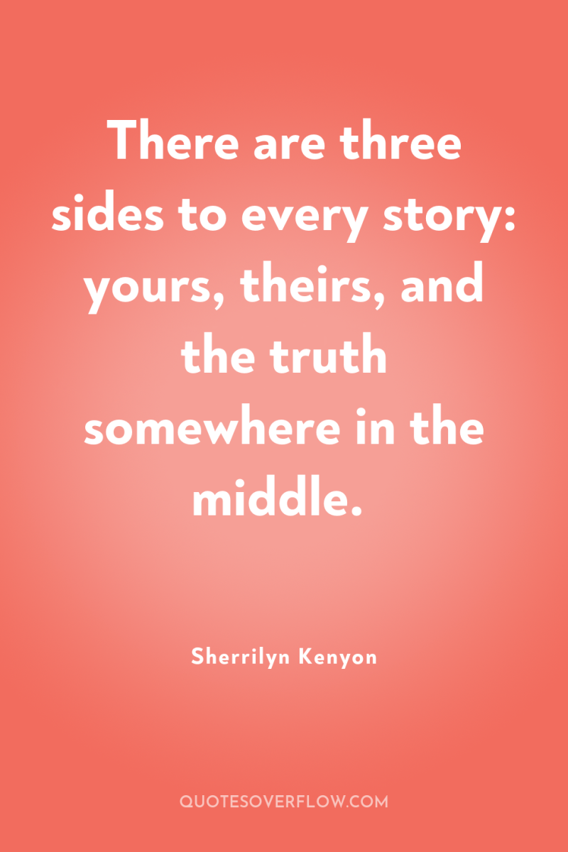 There are three sides to every story: yours, theirs, and...