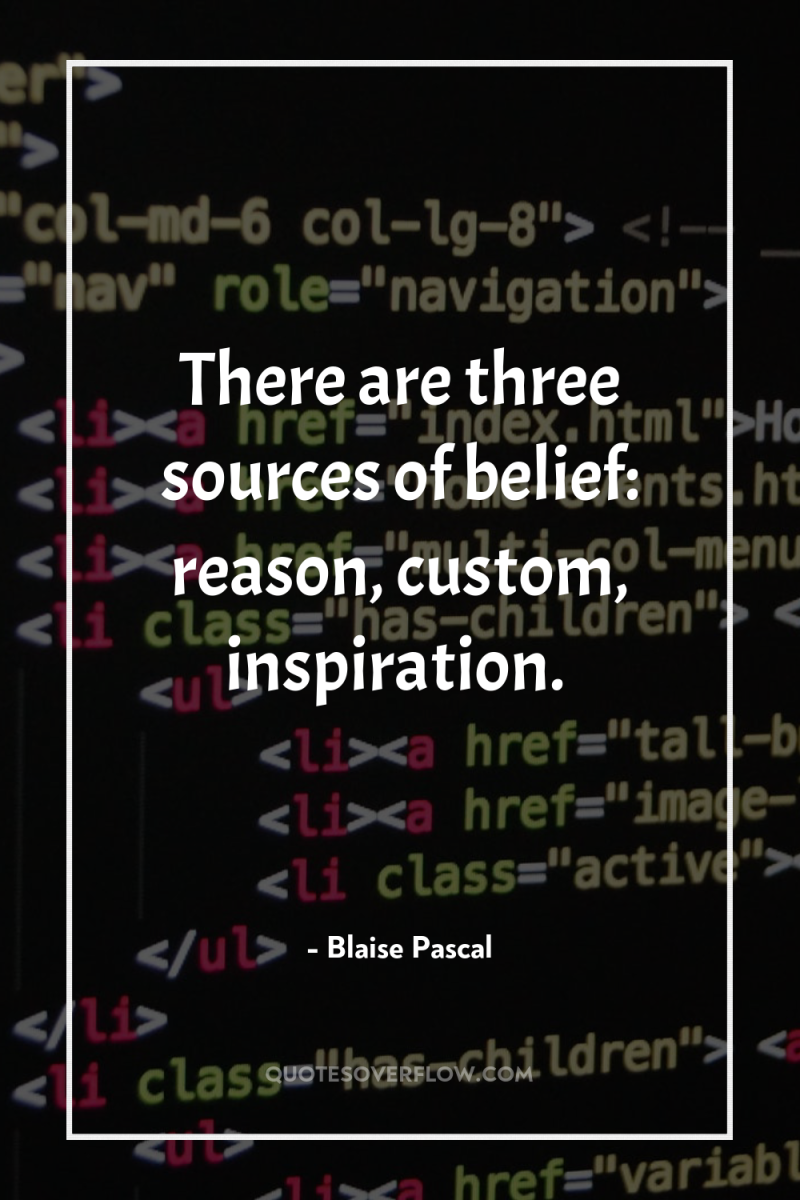 There are three sources of belief: reason, custom, inspiration. 