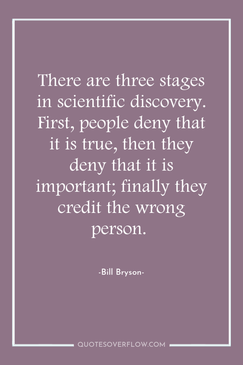 There are three stages in scientific discovery. First, people deny...