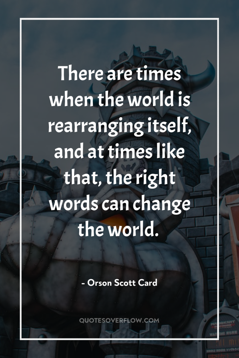 There are times when the world is rearranging itself, and...