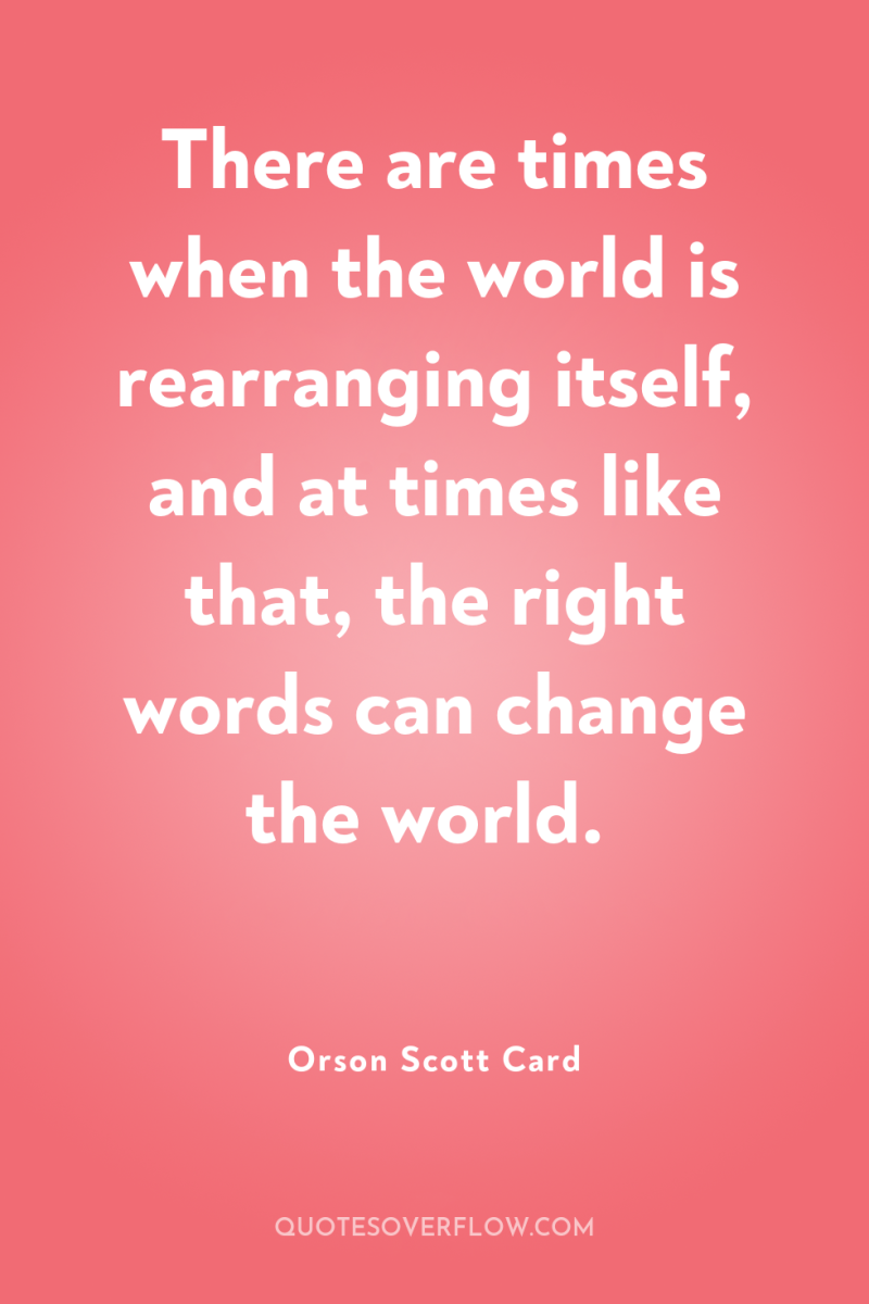 There are times when the world is rearranging itself, and...