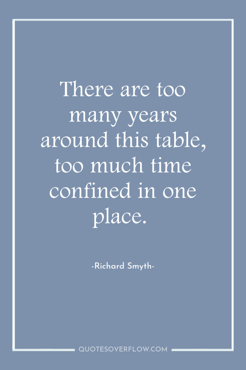 There are too many years around this table, too much...