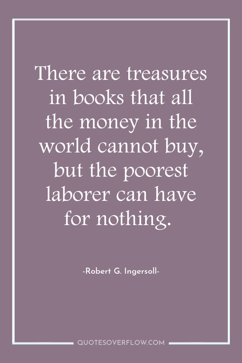 There are treasures in books that all the money in...