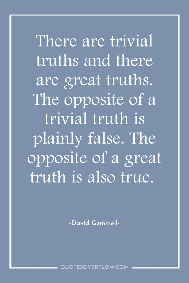 There are trivial truths and there are great truths. The...