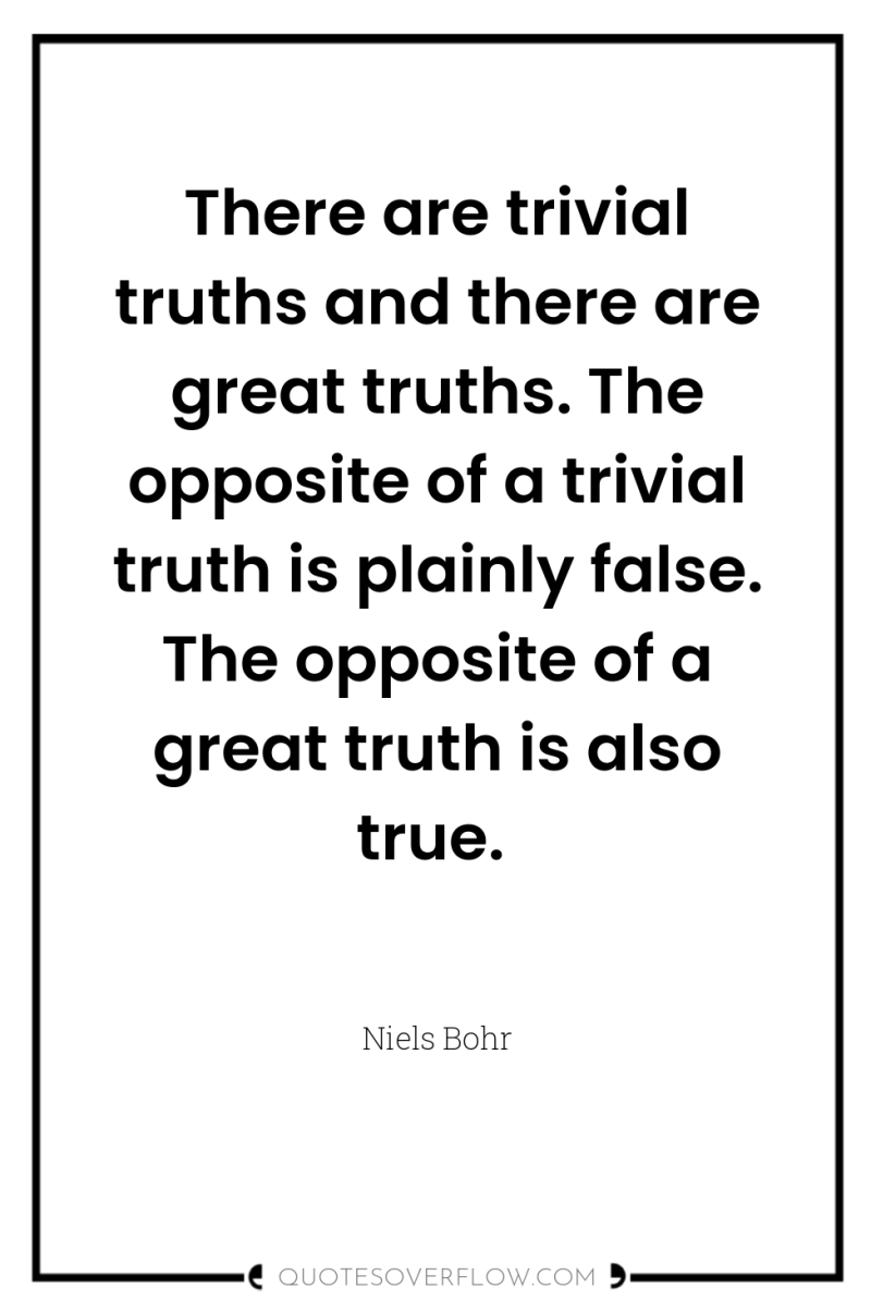 There are trivial truths and there are great truths. The...
