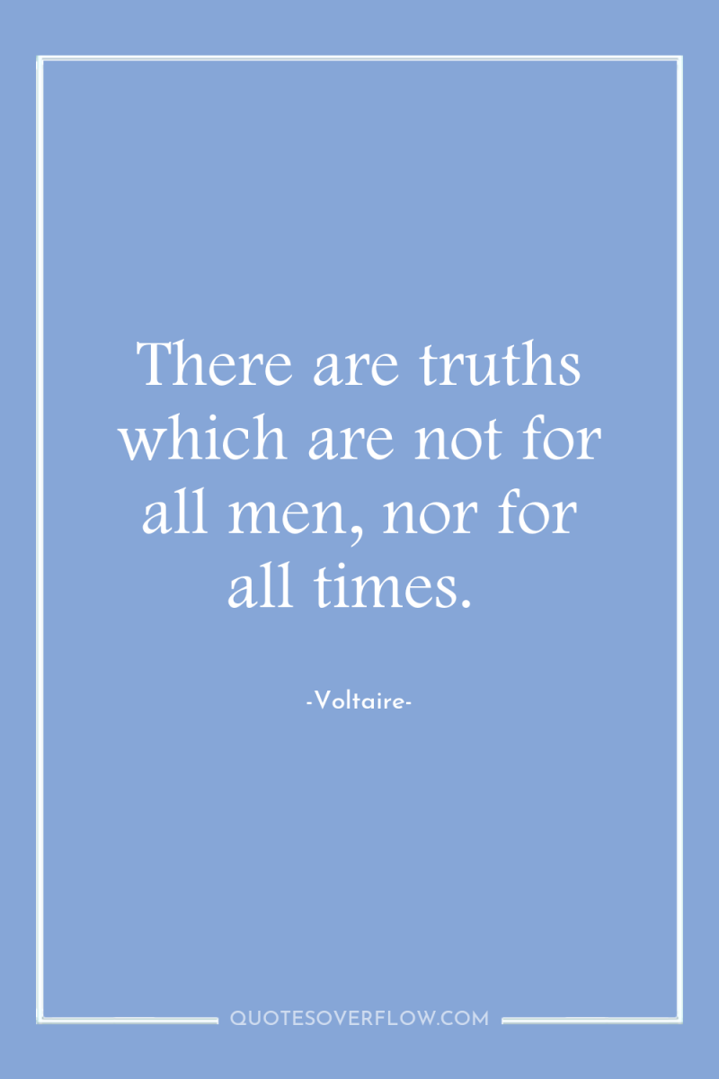 There are truths which are not for all men, nor...