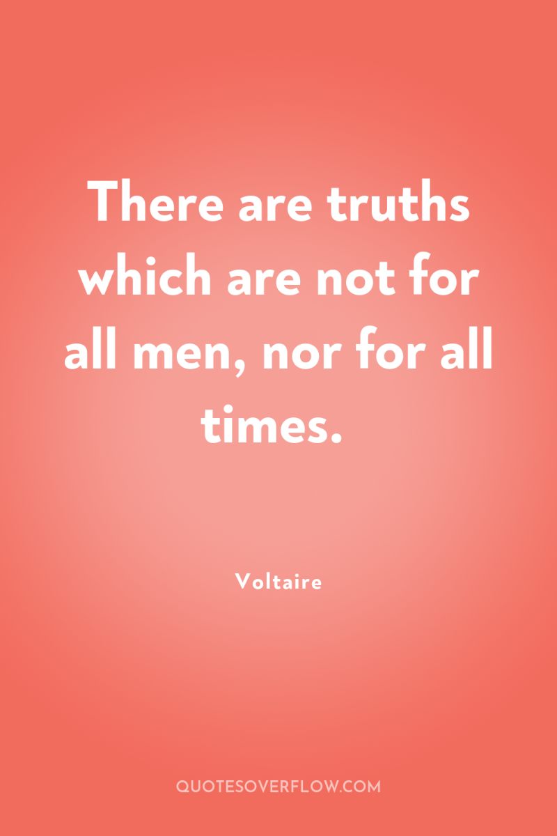 There are truths which are not for all men, nor...
