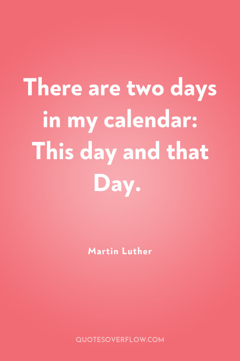 There are two days in my calendar: This day and...
