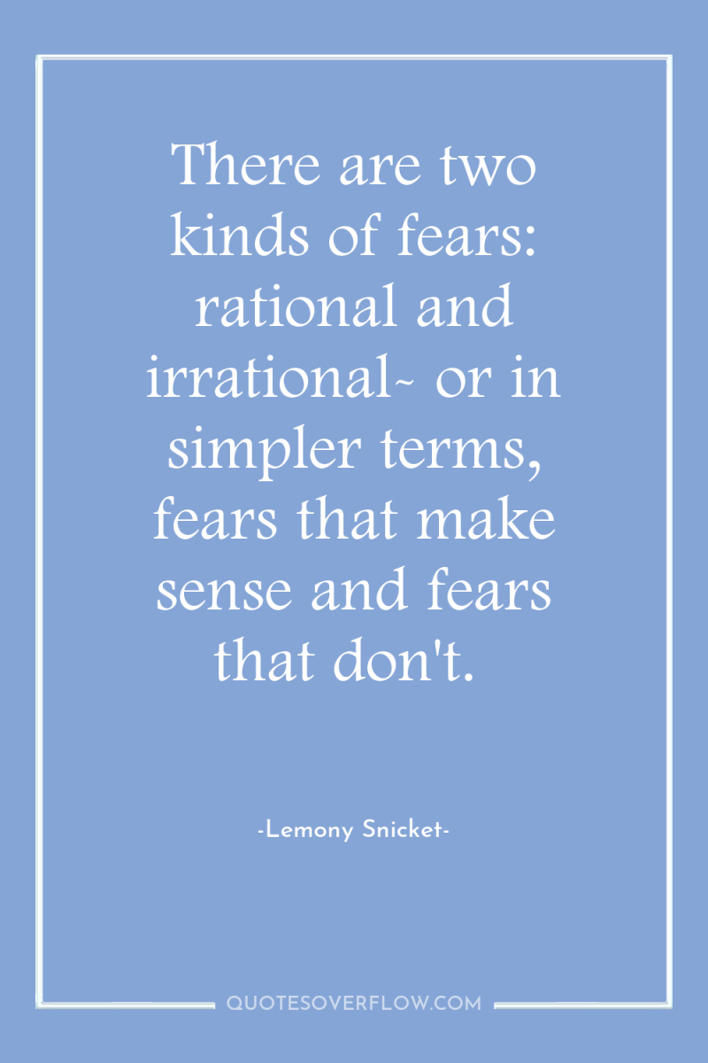 There are two kinds of fears: rational and irrational- or...