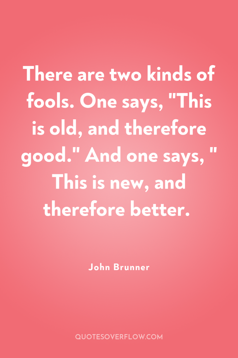There are two kinds of fools. One says, 