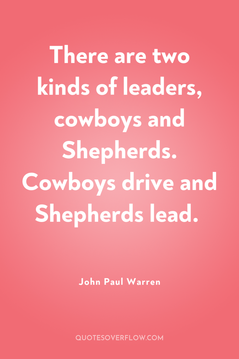 There are two kinds of leaders, cowboys and Shepherds. Cowboys...