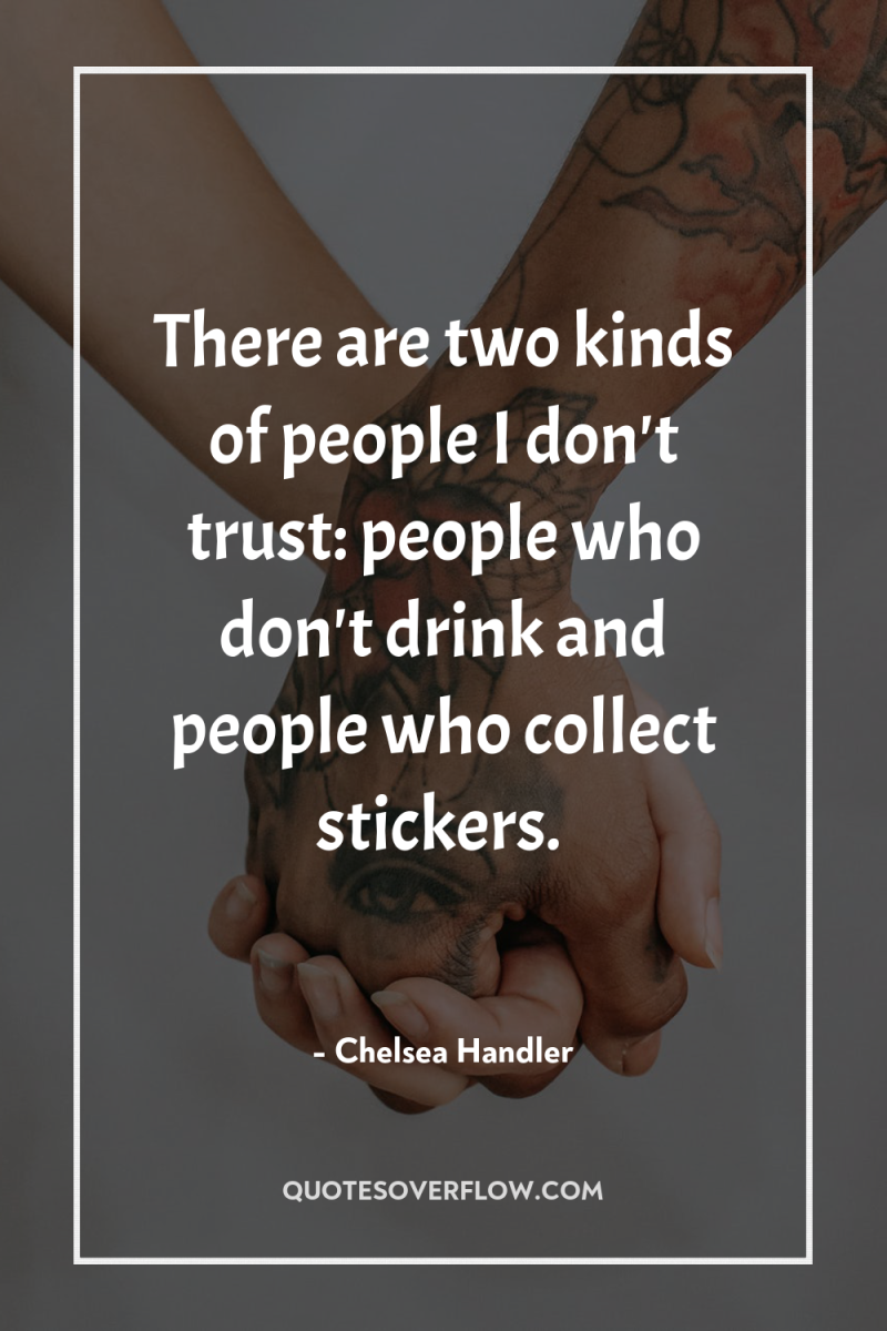 There are two kinds of people I don't trust: people...