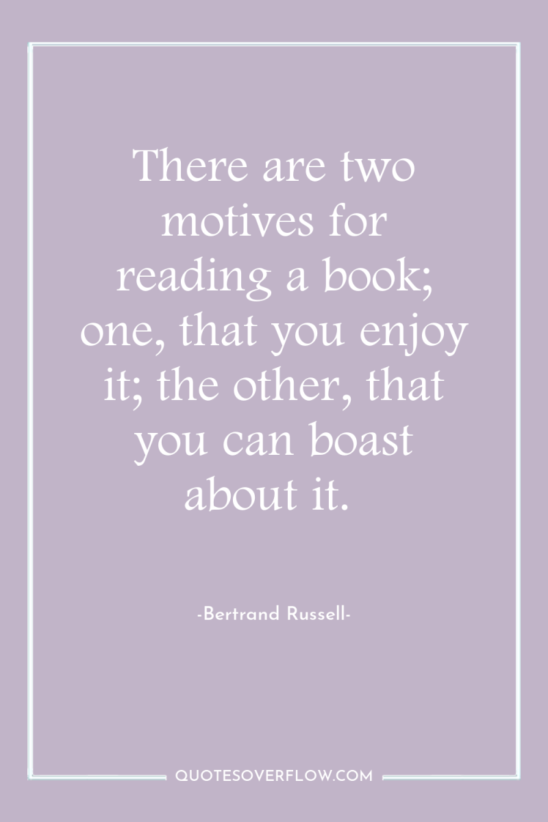There are two motives for reading a book; one, that...