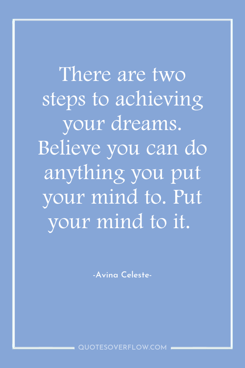 There are two steps to achieving your dreams. Believe you...